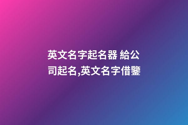 英文名字起名器 給公司起名,英文名字借鑒-第1張-公司起名-玄機派